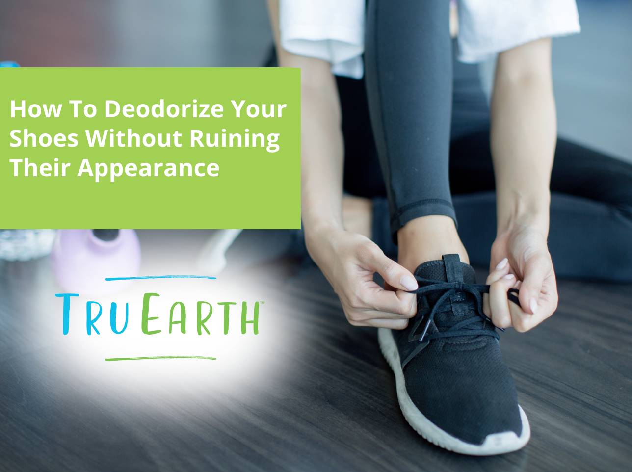 How To Deodorize Your Shoes Without Ruining Their Appearance Tru Earth