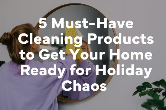 5 Must-Have Cleaning Products to Get Your Home Ready for Holiday Chaos