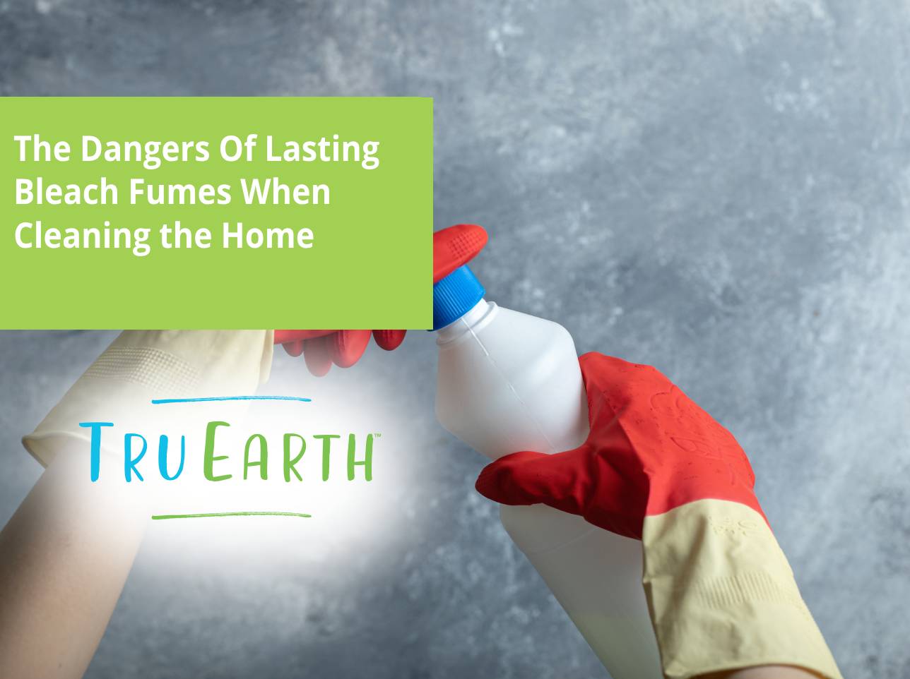 The Dangers Of Lasting Bleach Fumes When Cleaning the Home – Tru Earth